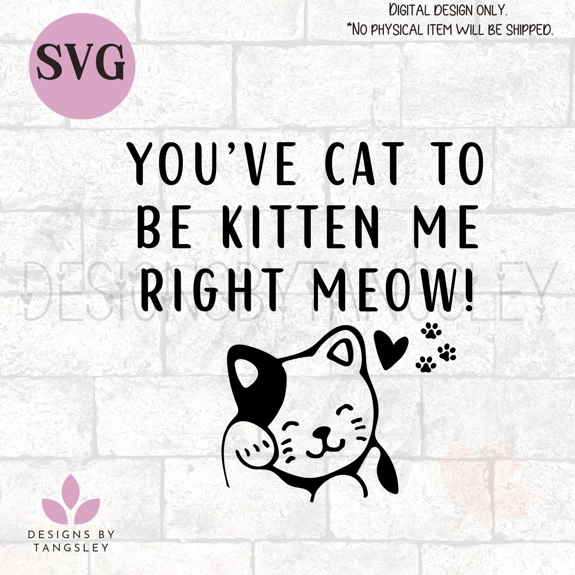 You've Cat To Be Kitten Me Right Meow SVG - Designs by Tangsley