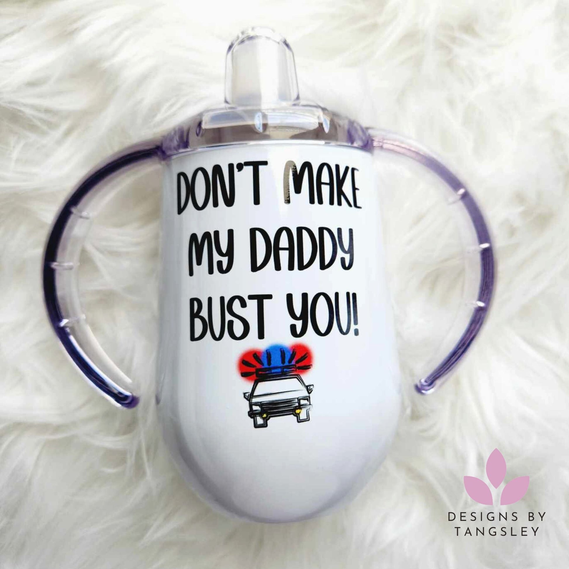 Don't Make My Daddy Bust You Sippy Cup - Designs by Tangsley