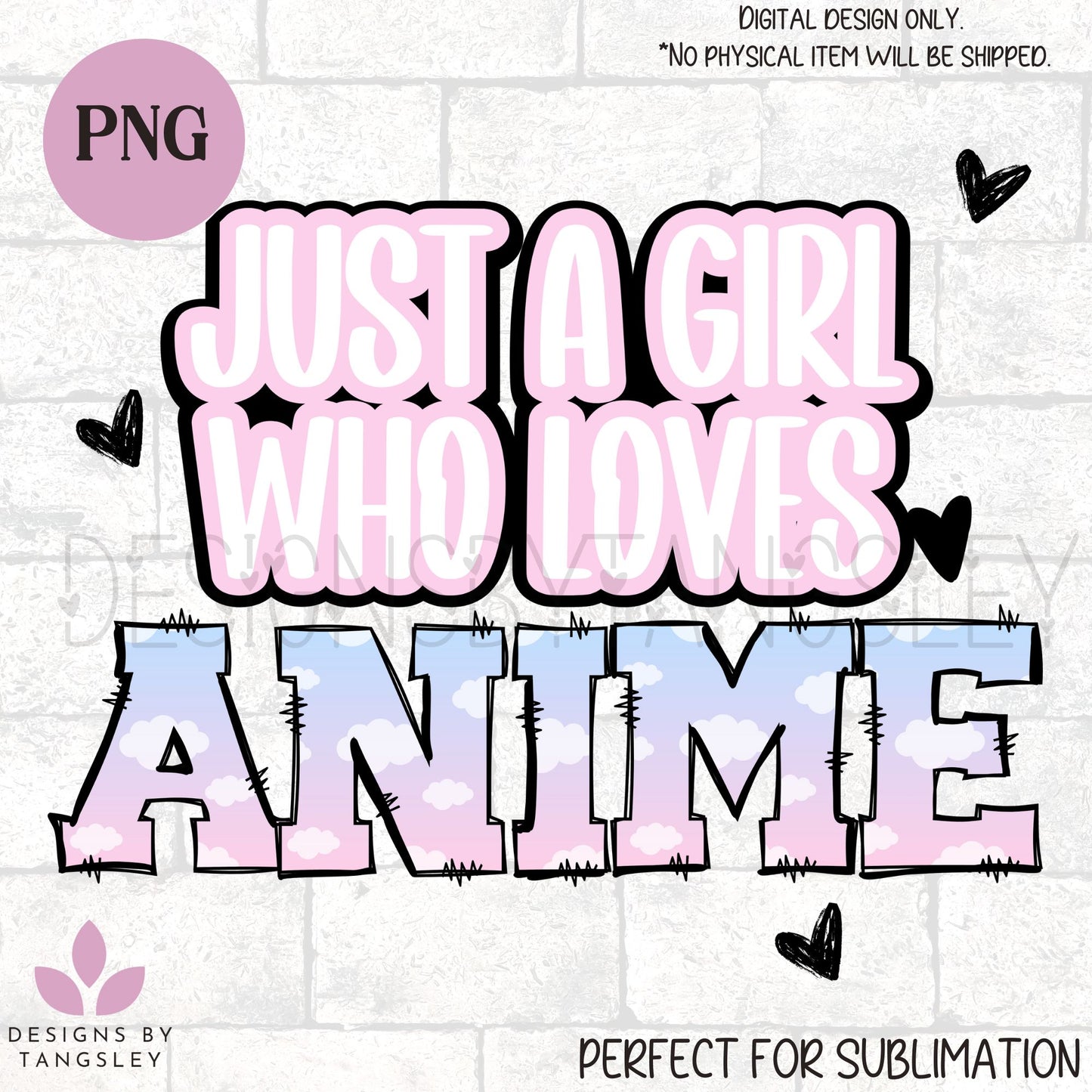 A digital design meant for sublimation. It says JUST A GIRL WHO LOVES ANIME. with black hearts. the font it pink and blue with clouds giving it a very kawaii look.