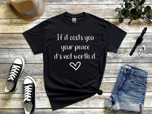 If it costs you your peace it's not worth it t-shirt